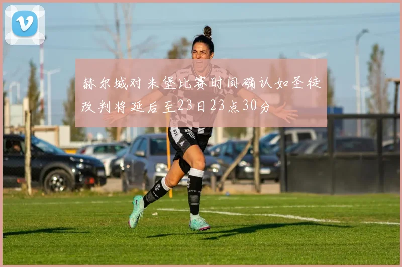 赫尔城对米堡比赛时间确认如圣徒改判将延后至23日23点30分