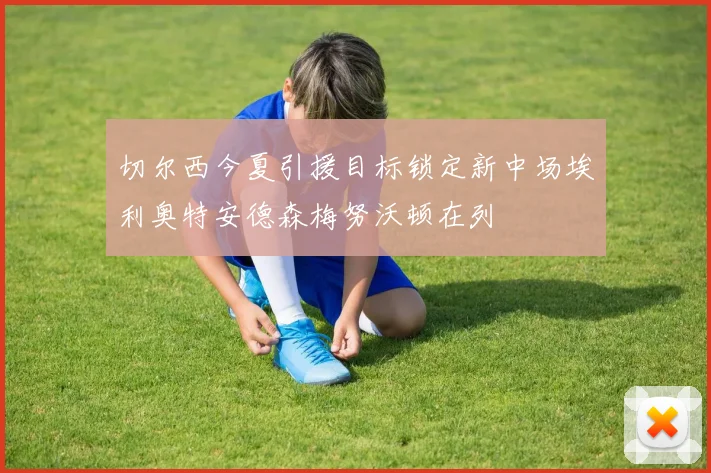 切尔西今夏引援目标锁定新中场埃利奥特安德森梅努沃顿在列