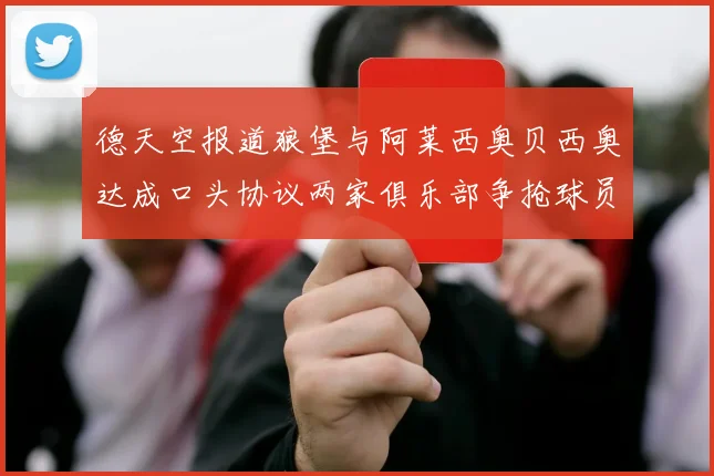德天空报道狼堡与阿莱西奥贝西奥达成口头协议两家俱乐部争抢球员