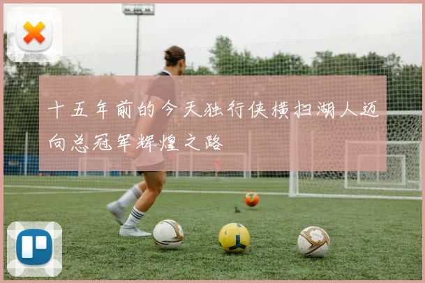 十五年前的今天独行侠横扫湖人迈向总冠军辉煌之路