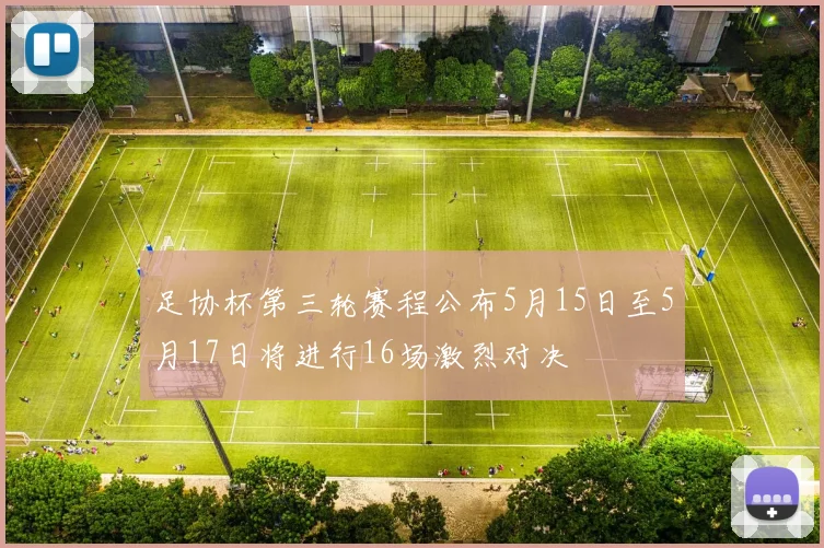 足协杯第三轮赛程公布5月15日至5月17日将进行16场激烈对决