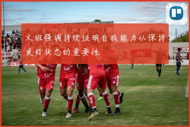 文班强调持续证明自我能力以保持良好状态的重要性